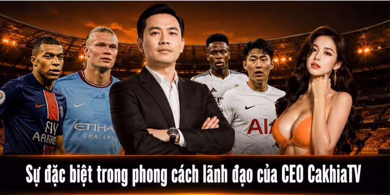Sự đặc biệt trong phong cách lãnh đạo của CEO CakhiaTV