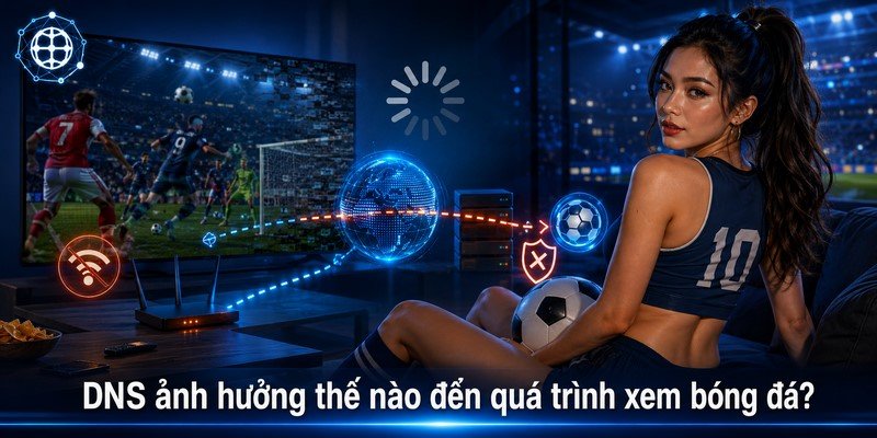 DNS ảnh hưởng thế nào đến quá trình xem bóng đá?