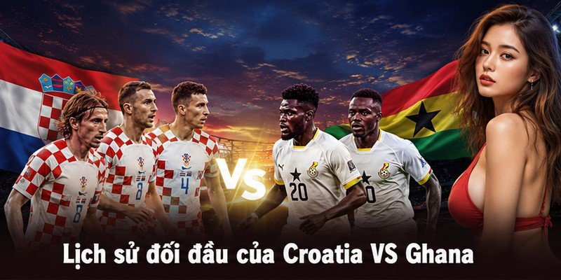 Lịch sử đối đầu của Croatia VS Ghana