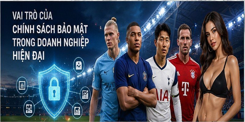 Vai Trò Của Chính Sách Bảo Mật Trong Doanh Nghiệp Hiện Đại