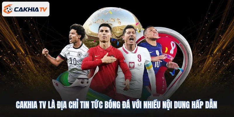 Cakhia TV là địa chỉ tin tức bóng đá tin cậy với nhiều nội dung hấp dẫn