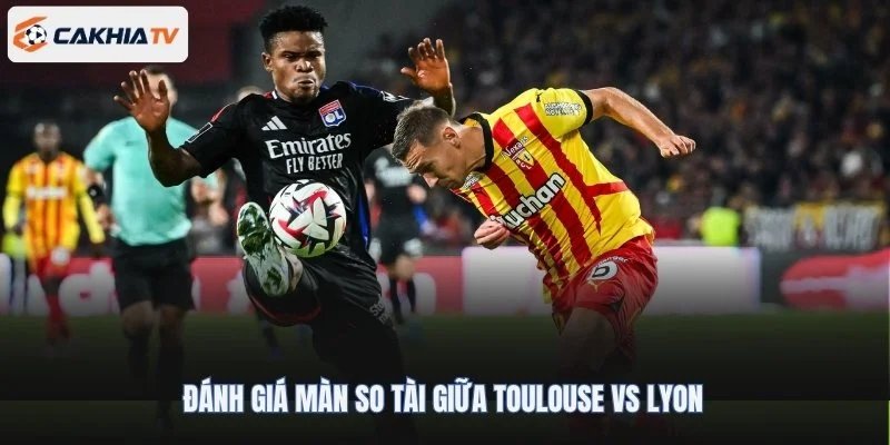 Đánh giá màn so tài giữa Toulouse vs Lyon