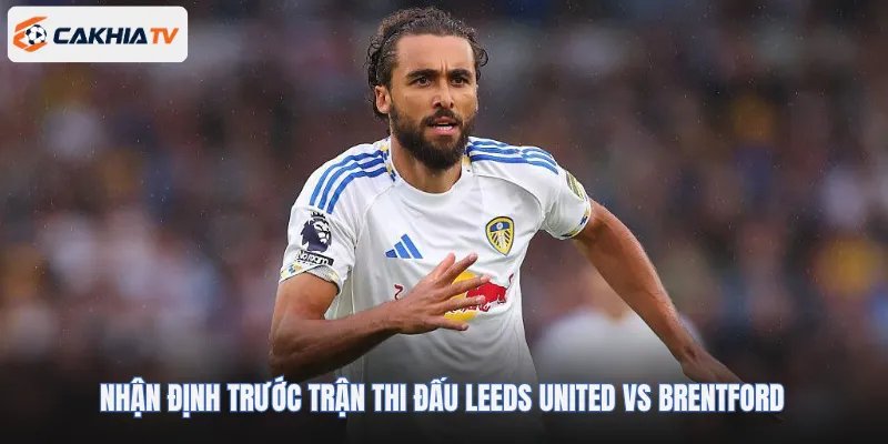 Nhận định trước trận thi đấu Leeds United vs Brentford