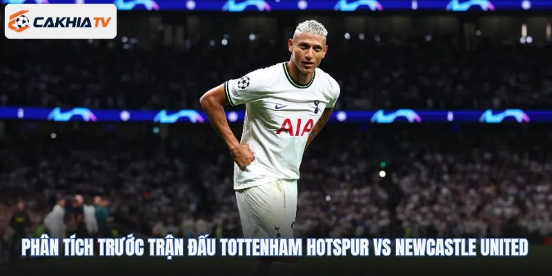 Phân tích trước trận đấu Tottenham Hotspur vs Newcastle United