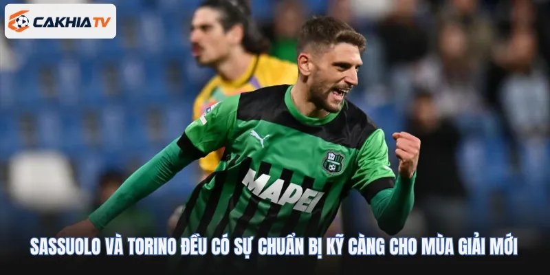 Sassuolo và Torino đều có sự chuẩn bị kỹ càng cho mùa giải mới