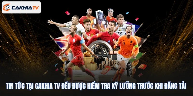 Tin tức tại Cakhia TV đều được kiểm tra kỹ lưỡng trước khi đăng tải