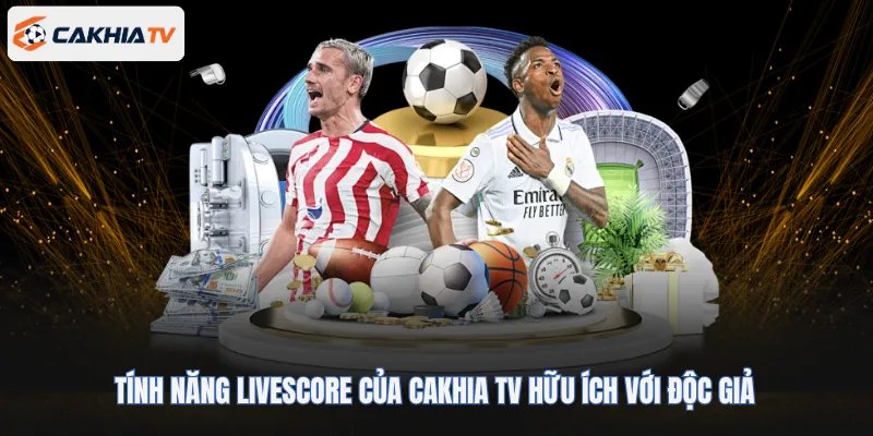 Tính năng Livescore của Cakhia TV hữu ích với độc giả