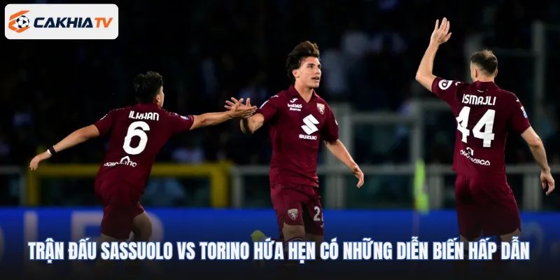 Trận đấu Sassuolo vs Torino hứa hẹn mang tới những diễn biến hấp dẫn